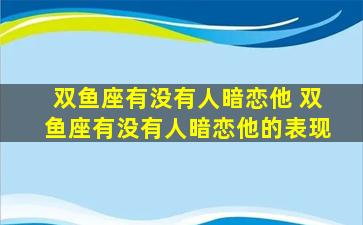 双鱼座有没有人暗恋他 双鱼座有没有人暗恋他的表现